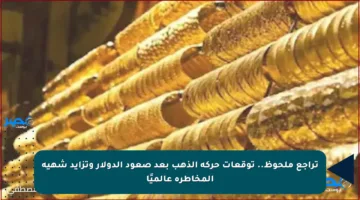 تراجع ملحوظ.. سعر الذهب اليوم في مصر 21 أغسطس بعد صعود الدولار وتزايد شهية المخاطرة عالميًا